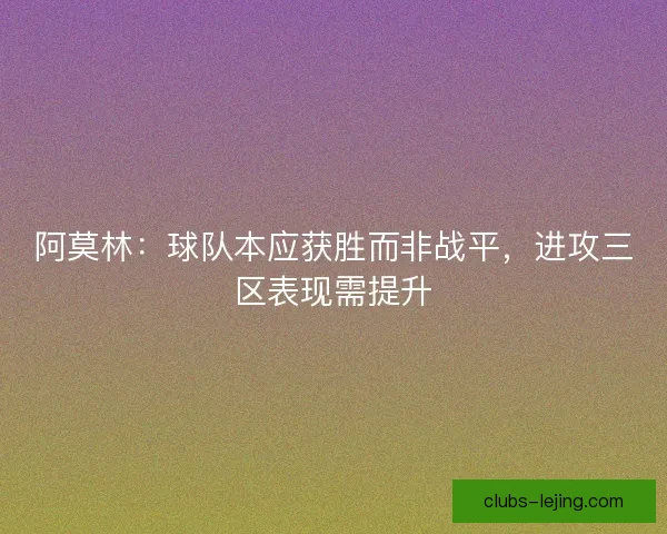 阿莫林：球队本应获胜而非战平，进攻三区表现需提升